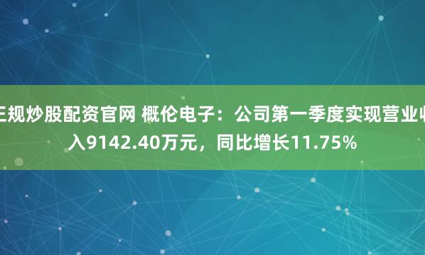 正规炒股配资官网 概伦电子：公司第一季度实现营业收入9142.40万元，同比增长11.75%