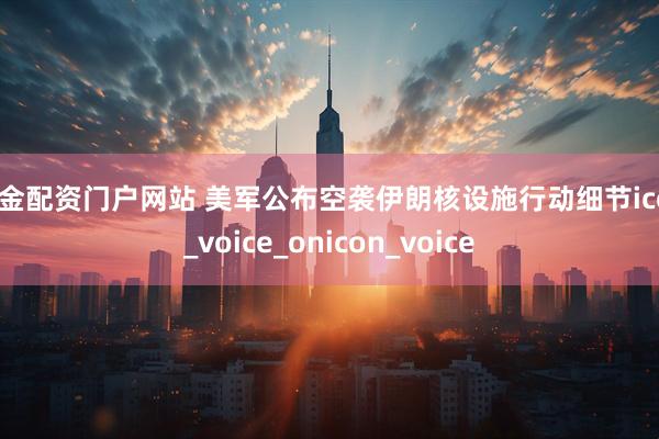 黄金配资门户网站 美军公布空袭伊朗核设施行动细节icon_voice_onicon_voice