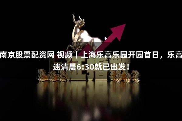 南京股票配资网 视频｜上海乐高乐园开园首日，乐高迷清晨6:30就已出发！