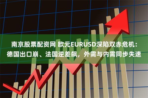 南京股票配资网 欧元EURUSD深陷双赤危机：德国出口崩、法国逆差飙，外需与内需同步失速