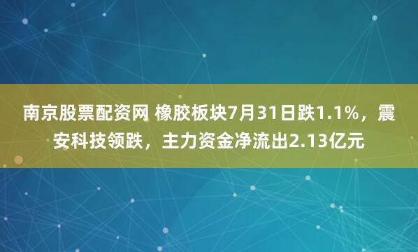 南京股票配资网 橡胶板块7月31日跌1.1%，震安科技领跌，主力资金净流出2.13亿元