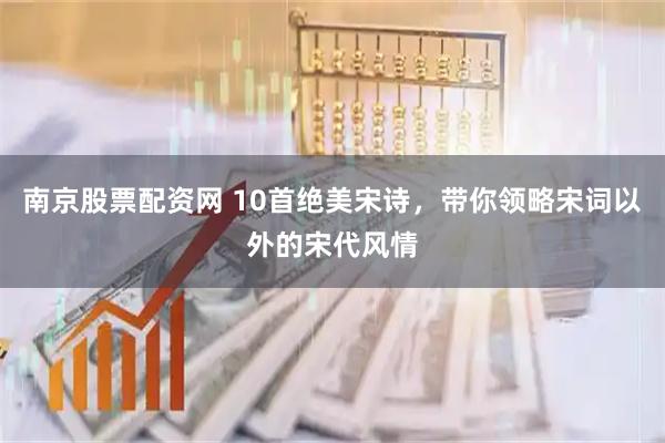 南京股票配资网 10首绝美宋诗，带你领略宋词以外的宋代风情