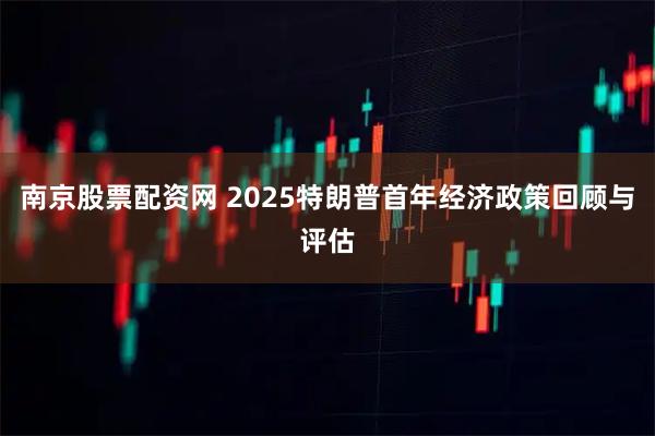 南京股票配资网 2025特朗普首年经济政策回顾与评估